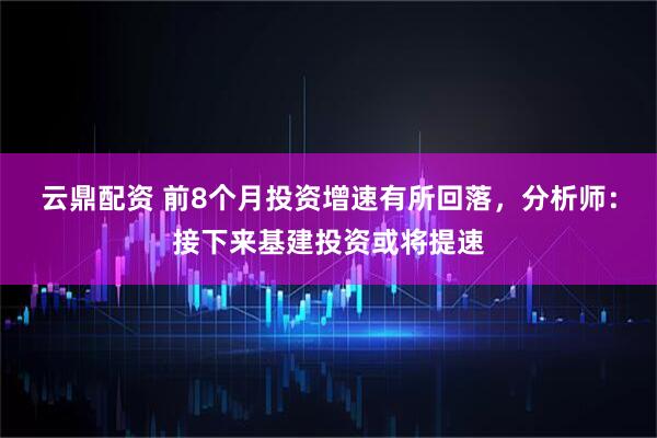 云鼎配资 前8个月投资增速有所回落,分析师:接下来基建投资或将提速