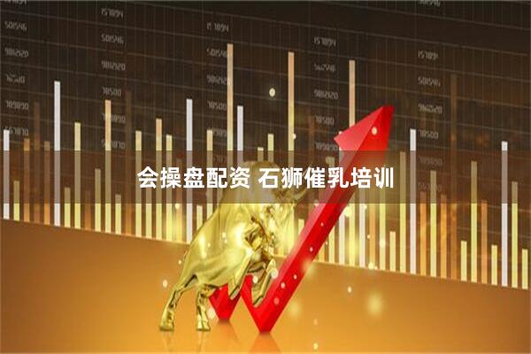 会操盘配资 石狮催乳培训