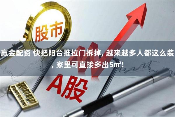 赢金配资 快把阳台推拉门拆掉, 越来越多人都这么装, 家里可直接多出5㎡!