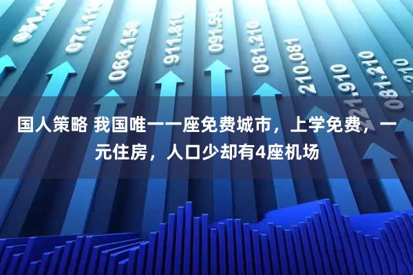 国人策略 我国唯一一座免费城市，上学免费，一元住房，人口少却有4座机场