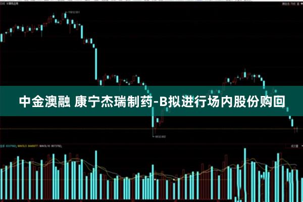 中金澳融 康宁杰瑞制药-B拟进行场内股份购回