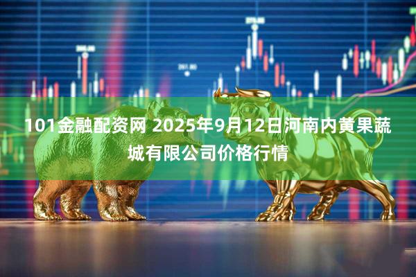 101金融配资网 2025年9月12日河南内黄果蔬城有限公司价格行情